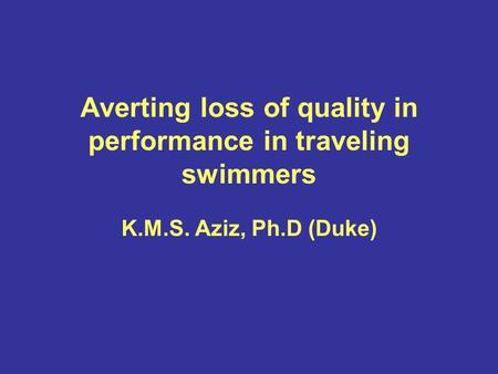 Averting loss of quality in performance in traveling swimmers K.M.S. Aziz, Ph.D (Duke)