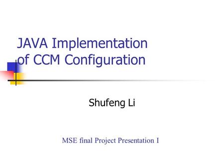 JAVA Implementation of CCM Configuration Shufeng Li MSE final Project Presentation I.