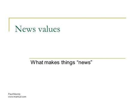 Paul Mundy www.mamud.com News values What makes things “news”