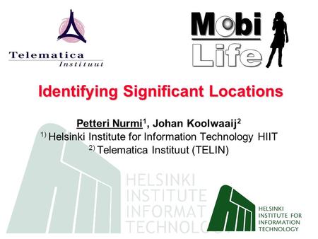 Identifying Significant Locations Petteri Nurmi 1, Johan Koolwaaij 2 1) Helsinki Institute for Information Technology HIIT 2) Telematica Instituut (TELIN)