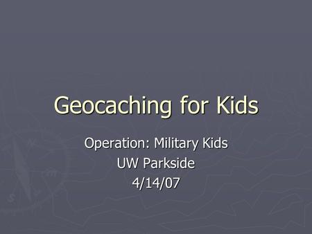 Geocaching for Kids Operation: Military Kids UW Parkside 4/14/07.