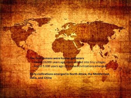 Prehistory to the Renaissance The first humans were hunter-gatherers - About 10,000 years ago some settled into tiny villages - About 5,000 years ago city-based.