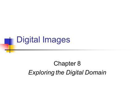 Digital Images Chapter 8 Exploring the Digital Domain.