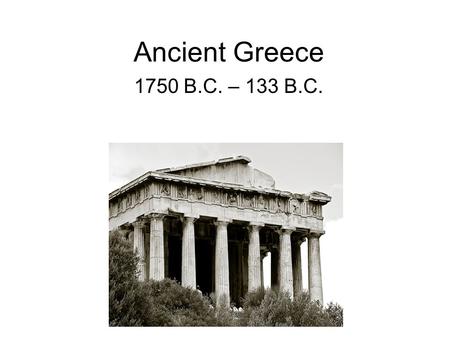 Ancient Greece 1750 B.C. – 133 B.C..