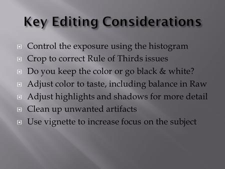  Control the exposure using the histogram  Crop to correct Rule of Thirds issues  Do you keep the color or go black & white?  Adjust color to taste,