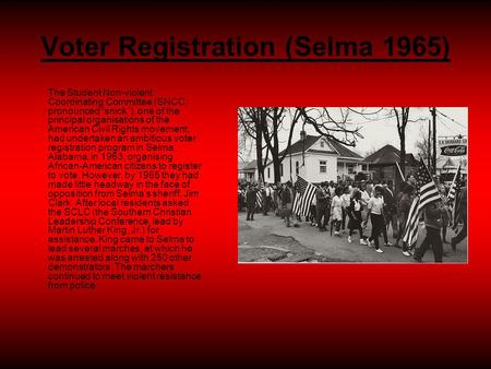 Voter Registration (Selma 1965) The Student Non-violent Coordinating Committee (SNCC, pronounced “snick”), one of the principal organisations of the American.