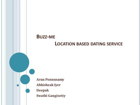 B UZZ - ME L OCATION BASED DATING SERVICE Arun Ponnusamy Abhisheak Iyer Deepak Swathi Gangisetty.