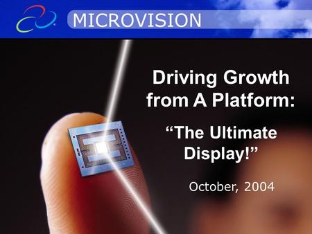 © 2003 Microvision, Inc. All rights reserved. Driving Growth from A Platform: “The Ultimate Display!” MICROVISION October, 2004.