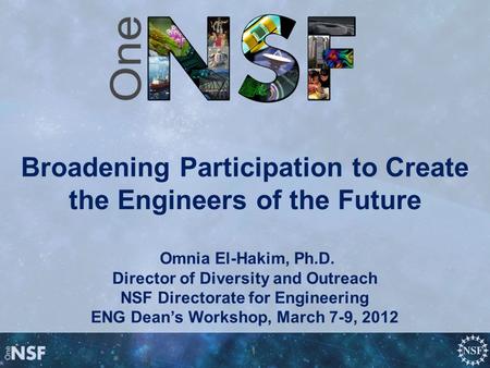 Broadening Participation to Create the Engineers of the Future Omnia El-Hakim, Ph.D. Director of Diversity and Outreach NSF Directorate for Engineering.