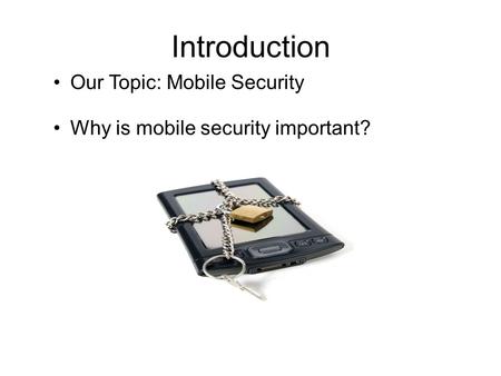 Introduction Our Topic: Mobile Security Why is mobile security important?