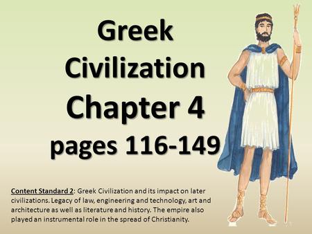 Greek Civilization Chapter 4 pages 116-149 Content Standard 2: Greek Civilization and its impact on later civilizations. Legacy of law, engineering and.