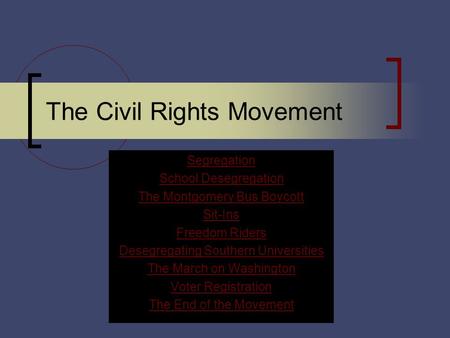 The Civil Rights Movement Segregation School Desegregation The Montgomery Bus Boycott Sit-Ins Freedom Riders Desegregating Southern Universities The March.