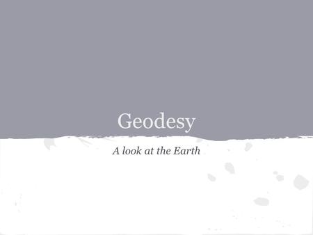 Geodesy A look at the Earth. What is Geodesy? - The Merriam Webster Dictionary defines Geodesy as, a branch of applied mathematics concerned with the.