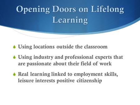  Using locations outside the classroom  Using industry and professional experts that are passionate about their field of work  Real learning linked.