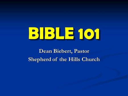 BIBLE 101 Dean Biebert, Pastor Shepherd of the Hills Church.