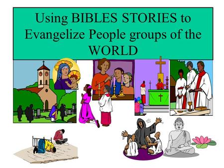 Using BIBLES STORIES to Evangelize People groups of the WORLD.