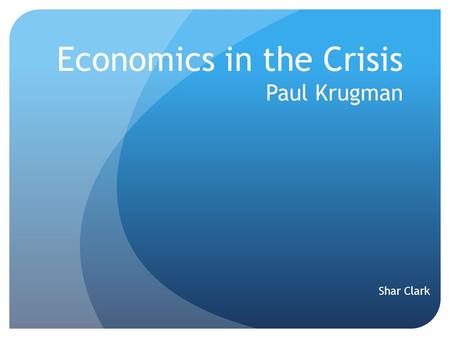 Economics in the Crisis Paul Krugman Shar Clark. Who is Paul Krugman? B.A. from Yale in 1974 Ph.D. from MIT in 1977 Has taught at Yale, MIT, and Stanford.