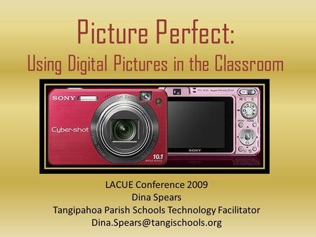 Picture Perfect: Using Digital Pictures in the Classroom LACUE Conference 2009 Dina Spears Tangipahoa Parish Schools Technology Facilitator