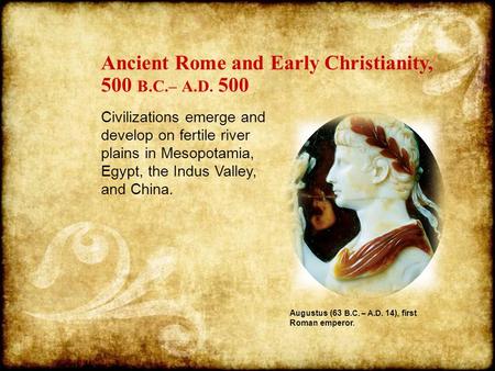 Augustus (63 B.C. – A.D. 14), first Roman emperor. Ancient Rome and Early Christianity, 500 B.C.– A.D. 500 Civilizations emerge and develop on fertile.