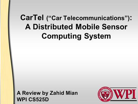 CarTel (“Car Telecommunications”) : A Distributed Mobile Sensor Computing System A Review by Zahid Mian WPI CS525D.