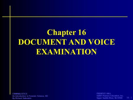 16- PRENTICE HALL ©2007 Pearson Education, Inc. Upper Saddle River, NJ 07458 CRIMINALISTICS An Introduction to Forensic Science, 9/E By Richard Saferstein.