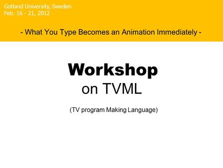 On TVML Masaki Hayashi - What You Type Becomes an Animation Immediately - Gotland University, Sweden Feb. 16 - 21, 2012 (TV program Making Language) Workshop.