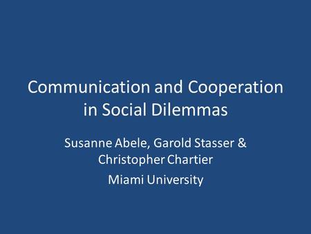 Communication and Cooperation in Social Dilemmas Susanne Abele, Garold Stasser & Christopher Chartier Miami University.