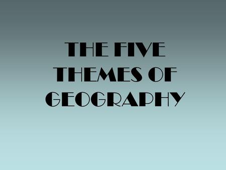 THE FIVE THEMES OF GEOGRAPHY