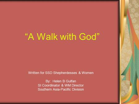 “A Walk with God” Written for SSD Shepherdesses & Women By: Helen B Gulfan SI Coordinator & WM Director Southern Asia-Pacific Division.