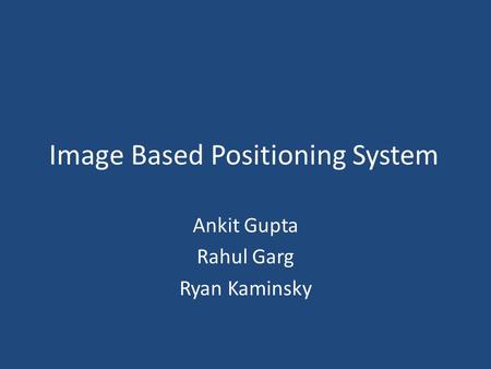 Image Based Positioning System Ankit Gupta Rahul Garg Ryan Kaminsky.