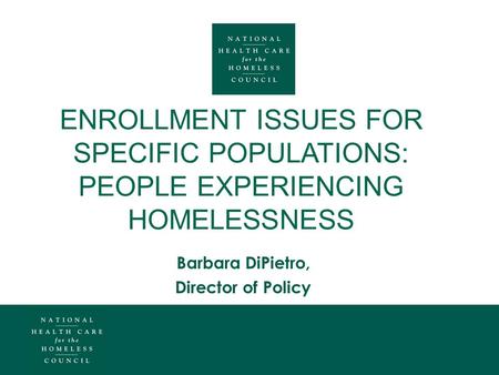 ENROLLMENT ISSUES FOR SPECIFIC POPULATIONS: PEOPLE EXPERIENCING HOMELESSNESS Barbara DiPietro, Director of Policy.