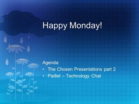 Happy Monday! Agenda: The Chosen Presentations part 2 Padlet – Technology Chat.