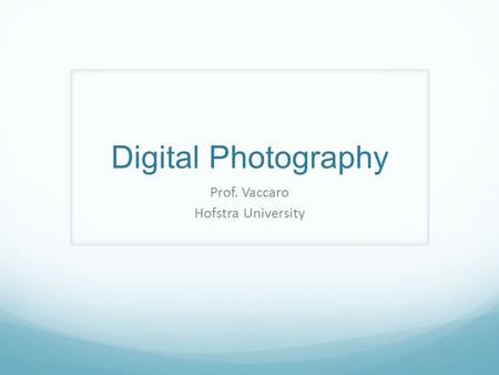 Digital Photography Prof. Vaccaro Hofstra University.