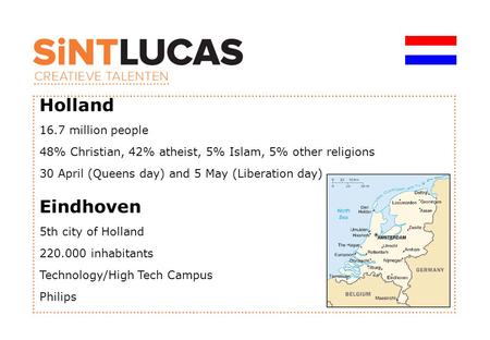 Holland 16.7 million people 48% Christian, 42% atheist, 5% Islam, 5% other religions 30 April (Queens day) and 5 May (Liberation day) Eindhoven 5th city.