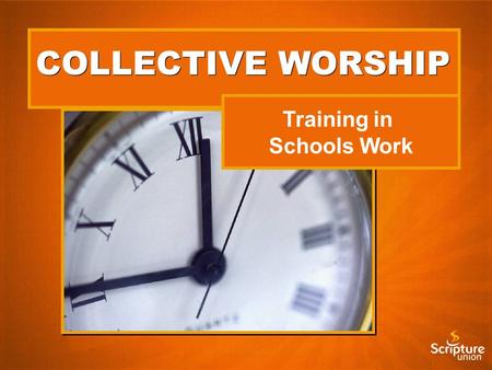 COLLECTIVE WORSHIP Training in Schools Work. Running Bible Clubs and Camps.