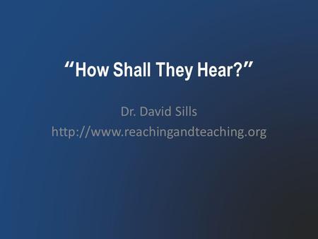 “How Shall They Hear?” Dr. David Sills