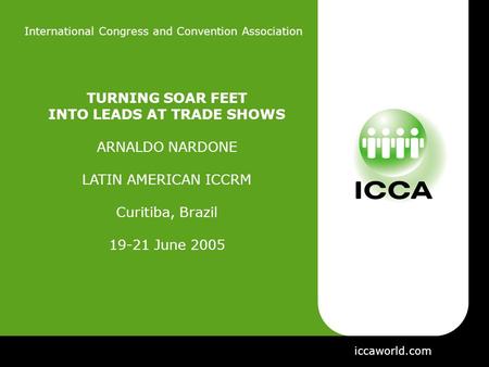 International Congress and Convention Association TURNING SOAR FEET INTO LEADS AT TRADE SHOWS ARNALDO NARDONE LATIN AMERICAN ICCRM Curitiba, Brazil 19-21.