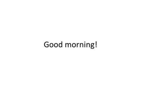 Good morning!. QUESTIONS? Worst case scenario What are you worried about? What could go wrong?