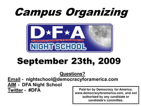 Campus Organizing September 23th, 2009 Questions?  - AIM - DFA Night School Twitter - #DFA Paid for by Democracy.