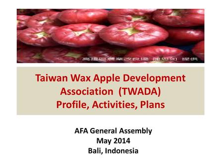 Taiwan Wax Apple Development Association (TWADA) Profile, Activities, Plans AFA General Assembly May 2014 Bali, Indonesia.