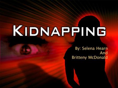 By: Selena Hearn And Britteny McDonald.  Kidnapping means when you take someone away without their guardians permission and consent. People Kidnap because.