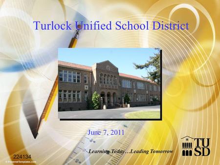 Turlock Unified School District June 7, 2011 Learning Today…Leading Tomorrow 224134.