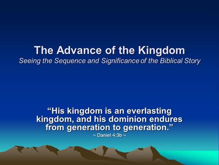 The Advance of the Kingdom Seeing the Sequence and Significance of the Biblical Story “His kingdom is an everlasting kingdom, and his dominion endures.