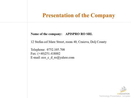 Technology Presentation Template Presentation of the Company Name of the company: APISPRO RO SRL 12 Stefan cel Mare Street, room 40, Craiova, Dolj County.