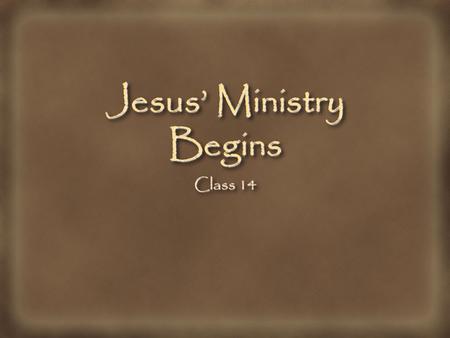 Jesus’ Ministry Begins Class 14. Schedule Stuff Next Test: March 9 - over Classes 9-14 Authorized Biography chapters 5-15 Bring Bible and Biography and.