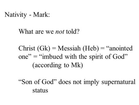 Nativity - Mark: What are we not told? Christ (Gk) = Messiah (Heb) = “anointed one” = “imbued with the spirit of God” (according to Mk) “Son of God” does.