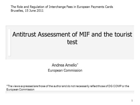 1 Antitrust Assessment of MIF and the tourist test Andrea Amelio * European Commission The Role and Regulation of Interchange Fees in European Payments.