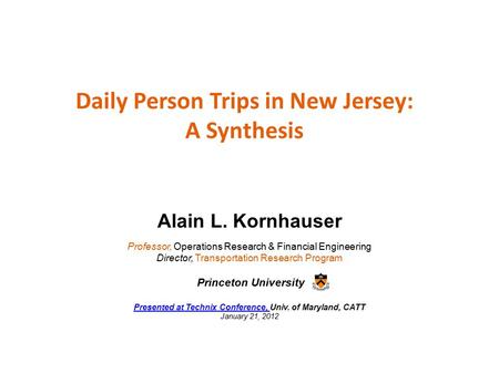 Daily Person Trips in New Jersey: A Synthesis Alain L. Kornhauser Professor, Operations Research & Financial Engineering Director, Transportation Research.