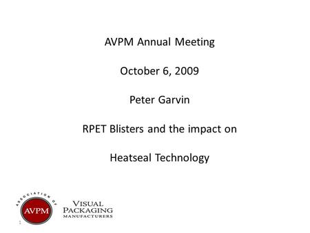 1 AVPM Annual Meeting October 6, 2009 Peter Garvin RPET Blisters and the impact on Heatseal Technology.