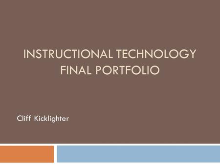 INSTRUCTIONAL TECHNOLOGY FINAL PORTFOLIO Cliff Kicklighter.